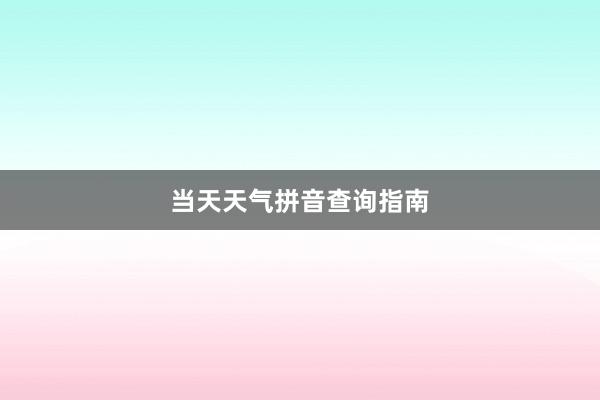 当天天气拼音查询指南