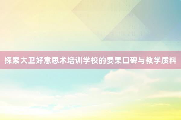 探索大卫好意思术培训学校的委果口碑与教学质料