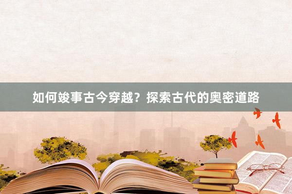 如何竣事古今穿越？探索古代的奥密道路